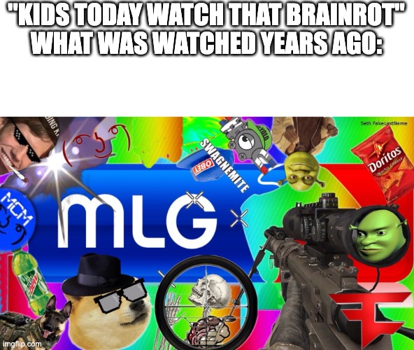 i know what you're thinking, and yes, mlg is funny | "KIDS TODAY WATCH THAT BRAINROT"
WHAT WAS WATCHED YEARS AGO: | image tagged in mlg | made w/ Imgflip meme maker