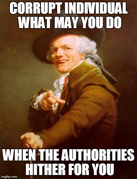 Joseph Ducreux Meme | CORRUPT INDIVIDUAL WHAT MAY YOU DO WHEN THE AUTHORITIES HITHER FOR YOU | image tagged in memes,joseph ducreux | made w/ Imgflip meme maker