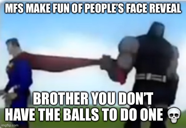 Excuse me | MFS MAKE FUN OF PEOPLE’S FACE REVEAL; BROTHER YOU DON’T HAVE THE BALLS TO DO ONE 💀 | image tagged in excuse me | made w/ Imgflip meme maker