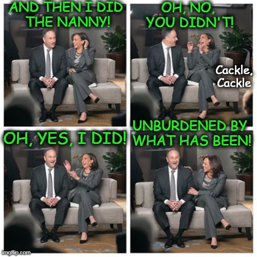 Love Story of Doug & Commiela | AND THEN I DID 
THE NANNY! OH, NO, 
YOU DIDN'T! Cackle, Cackle; UNBURDENED BY 
WHAT HAS BEEN! OH, YES, I DID! | image tagged in kamala harris,doug,nanny,cheating,love is blind,political humor | made w/ Imgflip meme maker