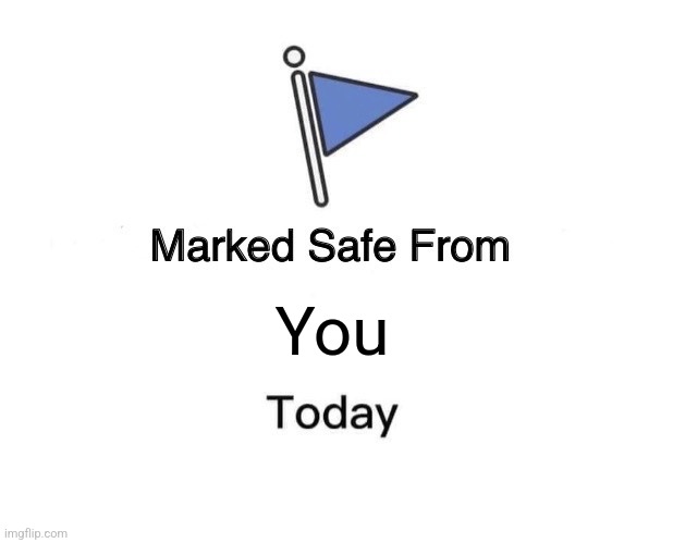 Marked Safe From... | You | image tagged in memes,marked safe from,you,today,funny,random | made w/ Imgflip meme maker