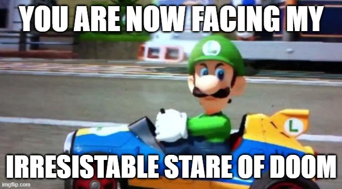 Luigi Death Stare | YOU ARE NOW FACING MY; IRRESISTABLE STARE OF DOOM | image tagged in luigi death stare,luigi,death stare | made w/ Imgflip meme maker