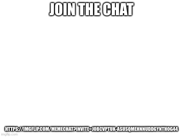 join chat | JOIN THE CHAT; HTTPS://IMGFLIP.COM/MEMECHAT?INVITE=JOBCVPTUK-ASUSQMEHNNUDDGYNTHOG44 | made w/ Imgflip meme maker