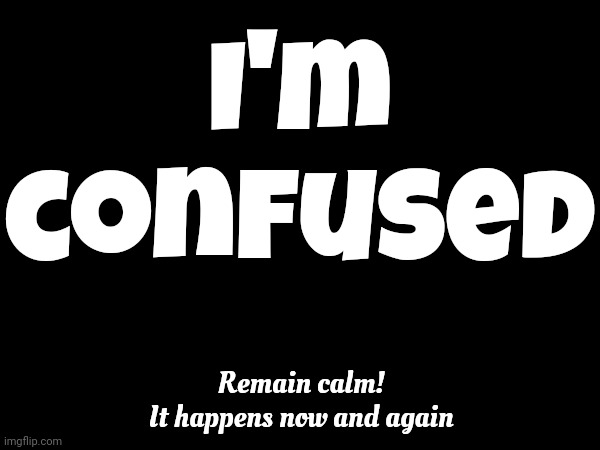 Confusion Is Nothing New | I'm confused; Remain calm!
It happens now and again | image tagged in confused,confused confusing confusion,and everybody loses their minds,it's a human thing,memes,it's going to be ok | made w/ Imgflip meme maker