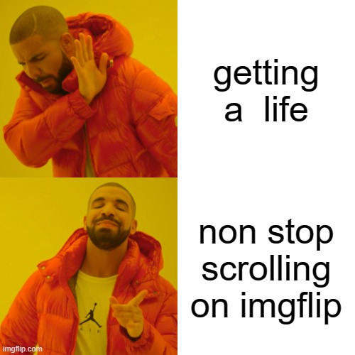 i cant lie | getting a  life; non stop scrolling on imgflip | image tagged in memes,drake hotline bling,imgflip,life,funny,funny memes | made w/ Imgflip meme maker