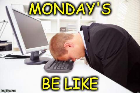 Working | MONDAY'S BE LIKE | image tagged in working | made w/ Imgflip meme maker