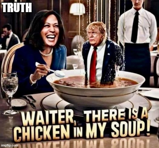 memes by Brad - Waitedr, there's a chicken in my soup. It's Donald Trump ! | TRUTH | image tagged in funny,repost,donald trump,kamala harris,chicken,soup | made w/ Imgflip meme maker