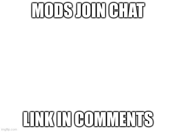 mods join chat | MODS JOIN CHAT; LINK IN COMMENTS | image tagged in chat | made w/ Imgflip meme maker