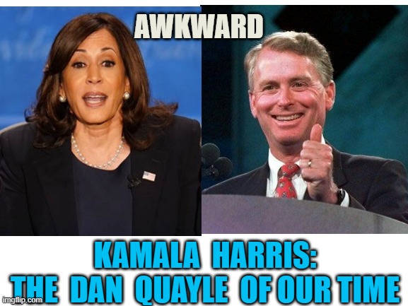 Kamala Harris: Awkward in Real Time | AWKWARD; KAMALA  HARRIS:
THE  DAN  QUAYLE  OF OUR TIME | image tagged in kamala harris,globalism,san francisco,india,jamaican,israel | made w/ Imgflip meme maker