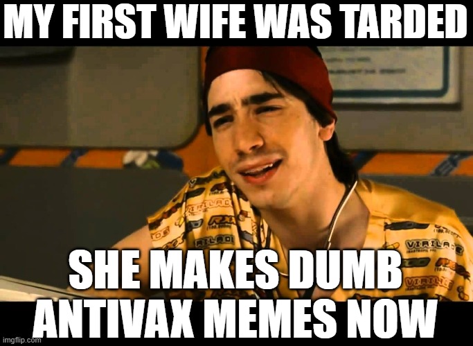 idiocracy dr lexus | MY FIRST WIFE WAS TARDED SHE MAKES DUMB ANTIVAX MEMES NOW | image tagged in idiocracy dr lexus | made w/ Imgflip meme maker