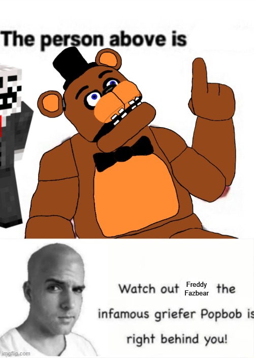 Freddy Fazbear | image tagged in the person above fnaf,popbob is right behind you | made w/ Imgflip meme maker