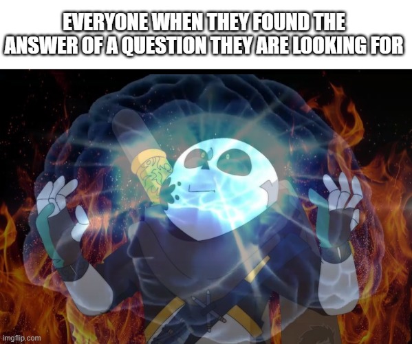 Everyone when they found answer of the question they are looking for ''12 HOURS'' | EVERYONE WHEN THEY FOUND THE ANSWER OF A QUESTION THEY ARE LOOKING FOR | image tagged in ink sans on fire,memes,true | made w/ Imgflip meme maker