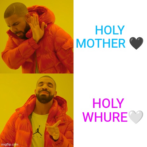 Drake Hotline Bling Meme | HOLY
MOTHER 🖤; HOLY 
  WHURE🤍 | image tagged in memes,drake hotline bling | made w/ Imgflip meme maker