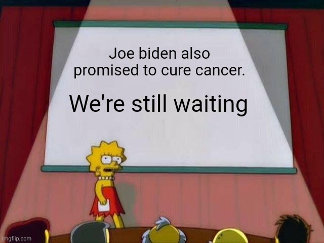 Lisa Simpson's Presentation | Joe biden also promised to cure cancer. We're still waiting | image tagged in lisa simpson's presentation | made w/ Imgflip meme maker