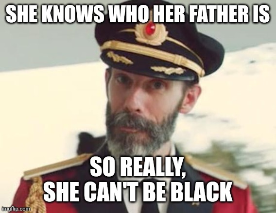 Captain Obvious | SHE KNOWS WHO HER FATHER IS SO REALLY,
SHE CAN'T BE BLACK | image tagged in captain obvious | made w/ Imgflip meme maker