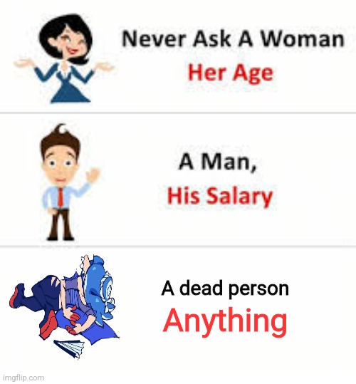 Lil morbid but so what? Lol | A dead person; Anything | image tagged in never ask a woman her age | made w/ Imgflip meme maker