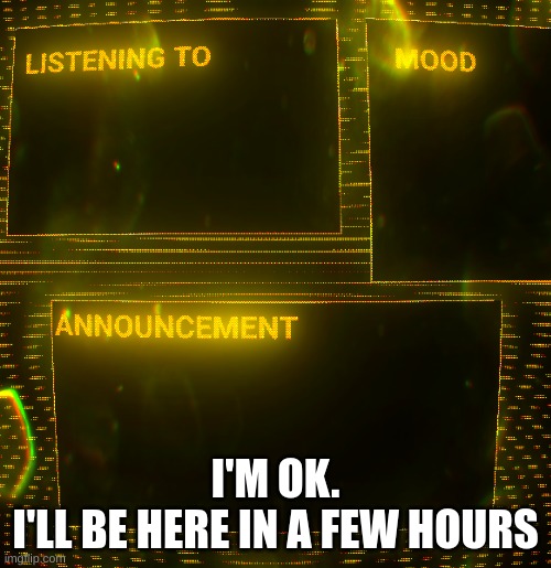 Clipz's announcement temp v3 | I'M OK.
I'LL BE HERE IN A FEW HOURS | image tagged in clipz's announcement temp v3 | made w/ Imgflip meme maker