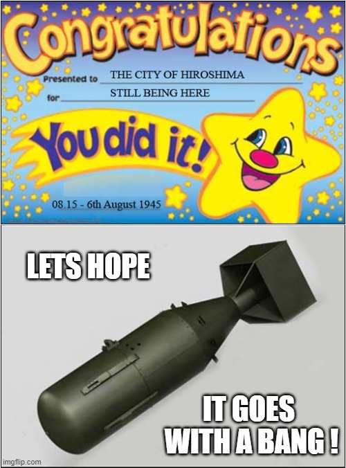 Happy Hiroshima Day ! | LETS HOPE; IT GOES 
WITH A BANG ! | image tagged in happy star congratulations,hiroshima,little boy,dark humour | made w/ Imgflip meme maker