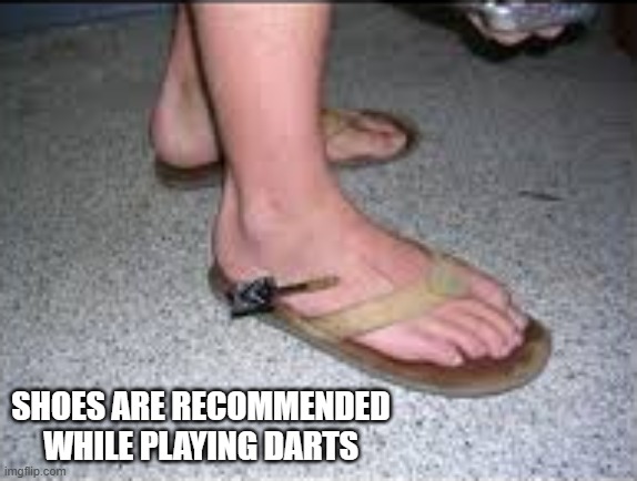 memes by Brad - Wear shoes when you play darts | SHOES ARE RECOMMENDED WHILE PLAYING DARTS | image tagged in funny,sports,darts,injury,humor,foot | made w/ Imgflip meme maker