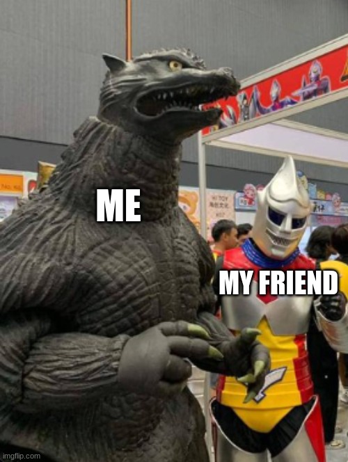 Godzilla & Jet Jaguar | ME; MY FRIEND | image tagged in godzilla | made w/ Imgflip meme maker