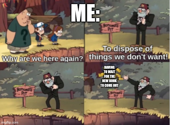 Gravity Falls Bottomless Pit | ME:; HAVING TO WAIT FOR THE NEW BOOK TO COME OUT | image tagged in gravity falls bottomless pit | made w/ Imgflip meme maker