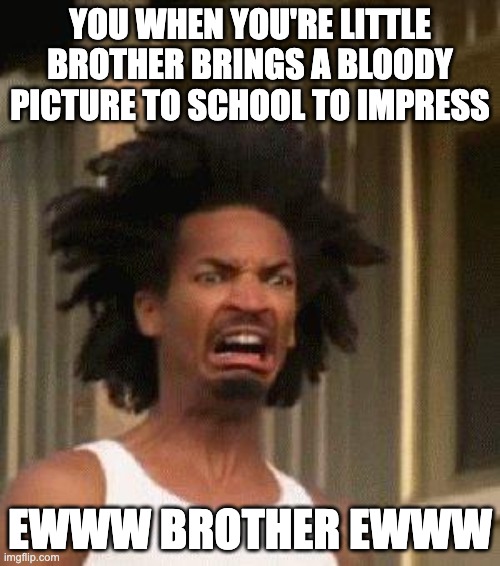 Disgusted Face | YOU WHEN YOU'RE LITTLE BROTHER BRINGS A BLOODY PICTURE TO SCHOOL TO IMPRESS; EWWW BROTHER EWWW | image tagged in disgusted face | made w/ Imgflip meme maker