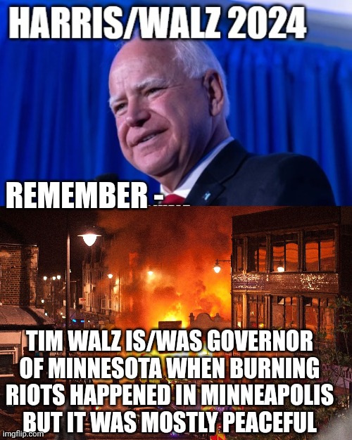 Walz let it burn | REMEMBER -; TIM WALZ IS/WAS GOVERNOR OF MINNESOTA WHEN BURNING RIOTS HAPPENED IN MINNEAPOLIS
BUT IT WAS MOSTLY PEACEFUL | image tagged in as your city burns,democrats,harris,liberals | made w/ Imgflip meme maker