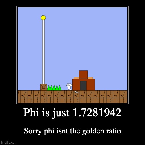 Phi? | Phi is just 1.7281942 | Sorry phi isnt the golden ratio | image tagged in funny,demotivationals | made w/ Imgflip demotivational maker