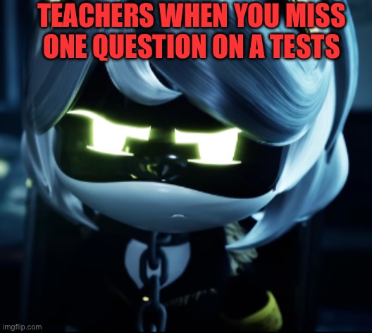 Angy V | TEACHERS WHEN YOU MISS ONE QUESTION ON A TESTS | image tagged in angy v | made w/ Imgflip meme maker