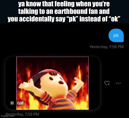 ya know that feeling when you’re talking to an earthbound fan and you accidentally say “pk” instead of “ok” | made w/ Imgflip meme maker