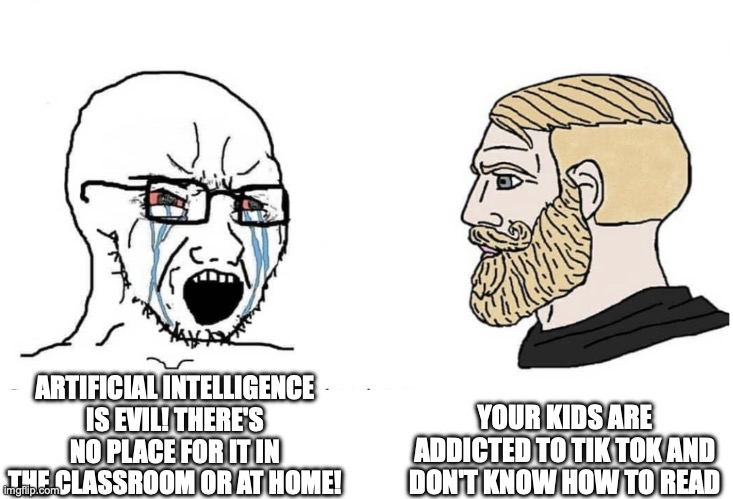 Parent who ignores kids and hates ai | YOUR KIDS ARE ADDICTED TO TIK TOK AND DON'T KNOW HOW TO READ; ARTIFICIAL INTELLIGENCE IS EVIL! THERE'S NO PLACE FOR IT IN THE CLASSROOM OR AT HOME! | image tagged in soyboy vs yes chad | made w/ Imgflip meme maker