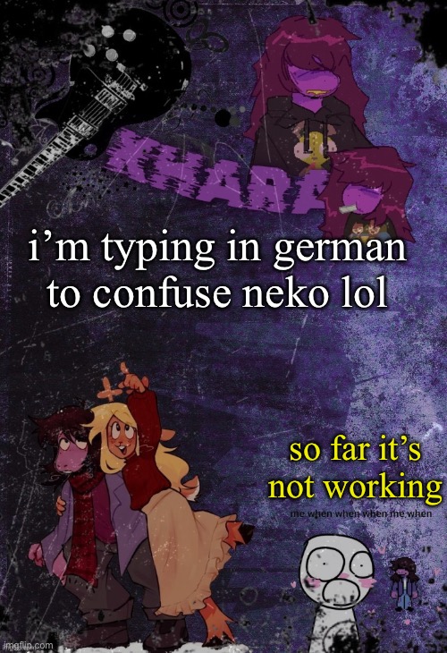 khara’s rude buster temp (thanks azzy) | i’m typing in german to confuse neko lol; so far it’s not working | image tagged in khara s rude buster temp thanks azzy | made w/ Imgflip meme maker