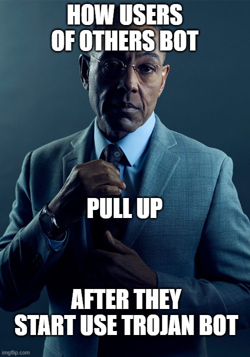 Gus Fring we are not the same | HOW USERS OF OTHERS BOT; PULL UP; AFTER THEY START USE TROJAN BOT | image tagged in gus fring we are not the same | made w/ Imgflip meme maker