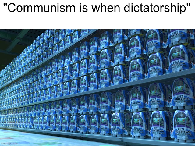 Buzz Lightyear Clones | "Communism is when dictatorship" | image tagged in buzz lightyear clones | made w/ Imgflip meme maker