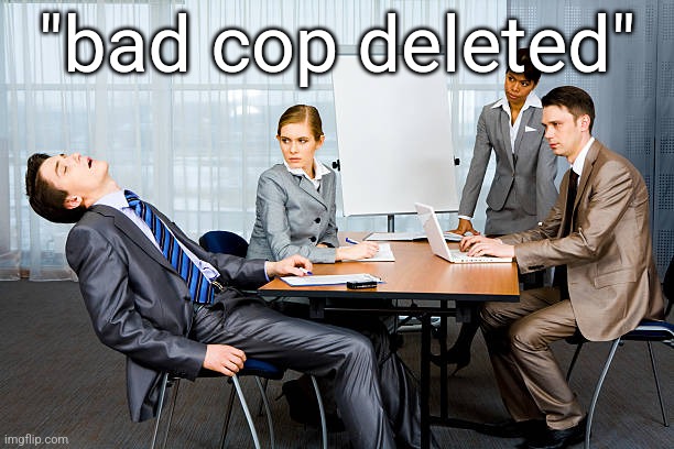 Zzzzzzz... | "bad cop deleted" | image tagged in zzzzzzz | made w/ Imgflip meme maker