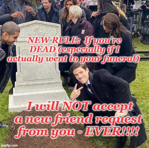 Seriously Facebook! | NEW RULE:  If you're DEAD (especially if I actually went to your funeral); I will NOT accept a new friend request from you - EVER!!!! | image tagged in guy posing in front of grave,facebook,fake friend request,hacker | made w/ Imgflip meme maker