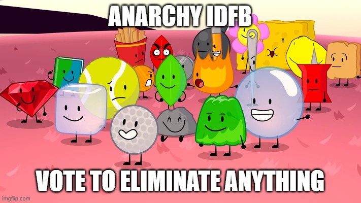 ANARCHY IDFB; VOTE TO ELIMINATE ANYTHING | made w/ Imgflip meme maker