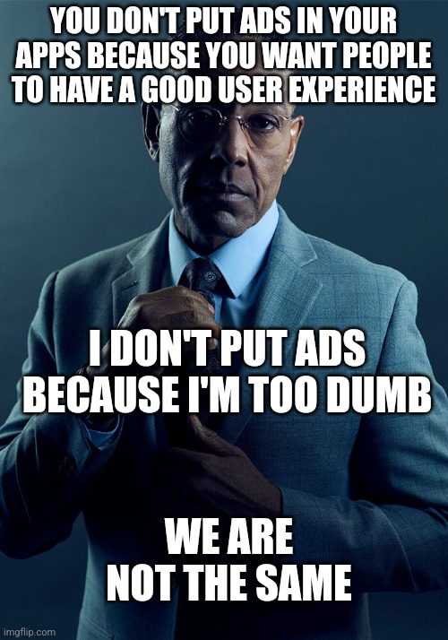 Gus Fring we are not the same | YOU DON'T PUT ADS IN YOUR APPS BECAUSE YOU WANT PEOPLE TO HAVE A GOOD USER EXPERIENCE; I DON'T PUT ADS BECAUSE I'M TOO DUMB; WE ARE NOT THE SAME | image tagged in gus fring we are not the same | made w/ Imgflip meme maker