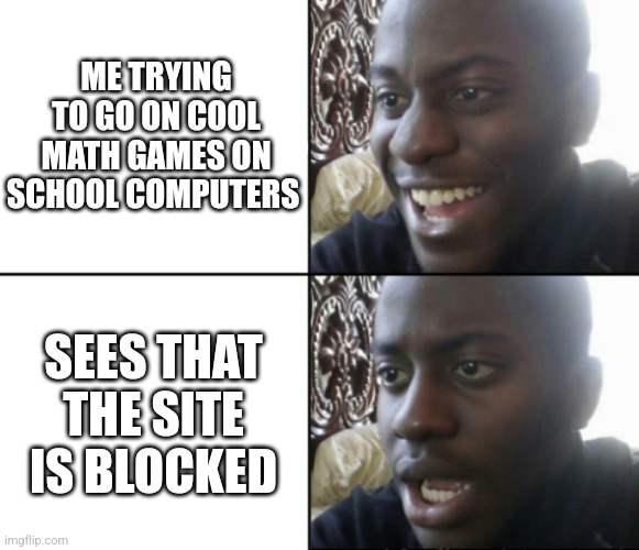 Blocked site | ME TRYING TO GO ON COOL MATH GAMES ON SCHOOL COMPUTERS; SEES THAT THE SITE IS BLOCKED | image tagged in memes | made w/ Imgflip meme maker