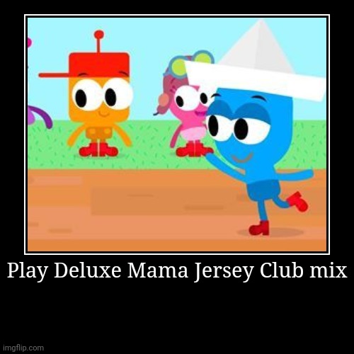 Play Deluxe Mama Jersey Club Mix | Play Deluxe Mama Jersey Club mix | | image tagged in funny,demotivationals | made w/ Imgflip demotivational maker