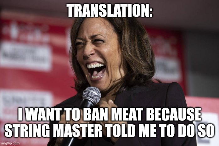 Kamala laughing | TRANSLATION: I WANT TO BAN MEAT BECAUSE STRING MASTER TOLD ME TO DO SO | image tagged in kamala laughing | made w/ Imgflip meme maker