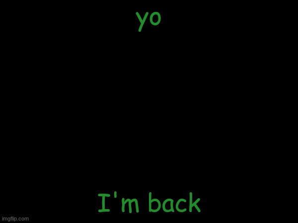 esco mayo's temp | yo; I'm back | image tagged in esco mayo's temp | made w/ Imgflip meme maker