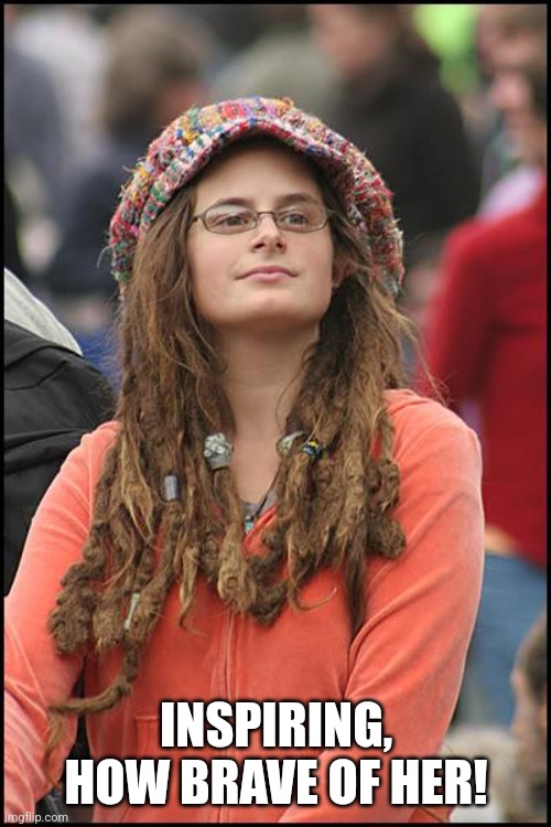 College Liberal Meme | INSPIRING, HOW BRAVE OF HER! | image tagged in memes,college liberal | made w/ Imgflip meme maker