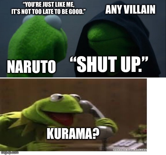 Evil Kermit | ANY VILLAIN; “YOU’RE JUST LIKE ME, IT’S NOT TOO LATE TO BE GOOD.”; “SHUT UP.”; NARUTO; KURAMA? | image tagged in memes,evil kermit | made w/ Imgflip meme maker