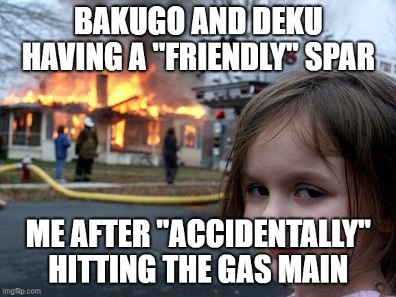 Disaster Girl | BAKUGO AND DEKU HAVING A "FRIENDLY" SPAR; ME AFTER "ACCIDENTALLY" HITTING THE GAS MAIN | image tagged in memes,disaster girl | made w/ Imgflip meme maker