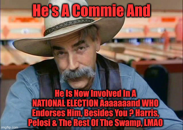 Tim "Tampon Man" Walz ? Are You FR ? | He's A Commie And He Is Now Involved In A NATIONAL ELECTION Aaaaaaand WHO Endorses Him, Besides You ? Harris, Pelosi & The Rest Of The Swamp | image tagged in sam elliott special kind of stupid,political meme,politics,funny memes,funny | made w/ Imgflip meme maker