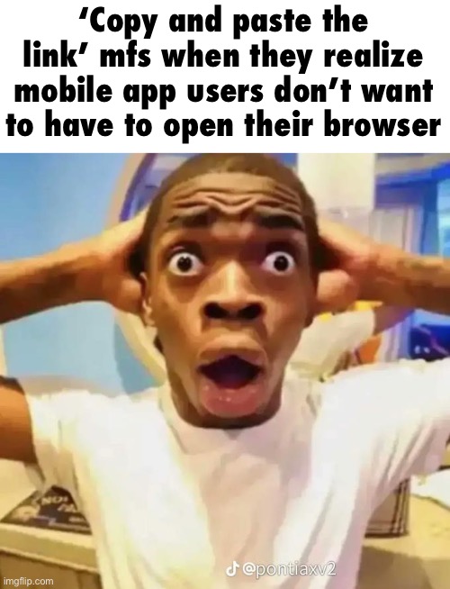 Shocked black guy | ‘Copy and paste the link’ mfs when they realize mobile app users don’t want to have to open their browser | image tagged in shocked black guy | made w/ Imgflip meme maker