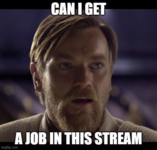 Hello there | CAN I GET; A JOB IN THIS STREAM | image tagged in hello there | made w/ Imgflip meme maker