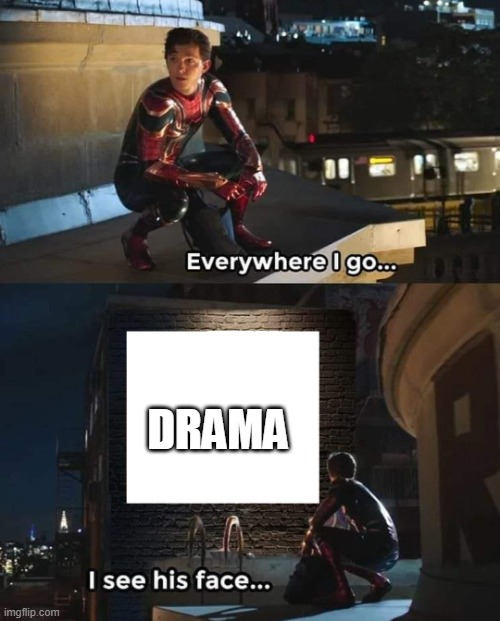 Everywhere I go | DRAMA | image tagged in everywhere i go | made w/ Imgflip meme maker