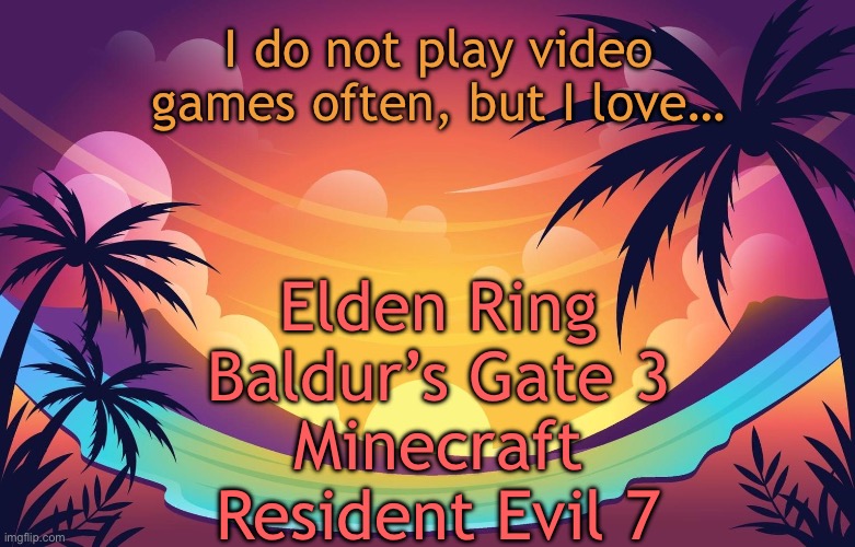 Trez (Summer) | I do not play video games often, but I love…; Elden Ring
Baldur’s Gate 3
Minecraft
Resident Evil 7 | image tagged in trez summer | made w/ Imgflip meme maker